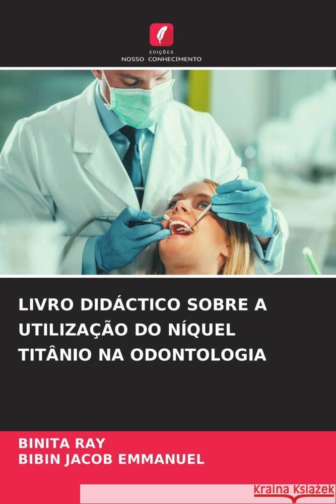 LIVRO DIDÁCTICO SOBRE A UTILIZAÇÃO DO NÍQUEL TITÂNIO NA ODONTOLOGIA RAY, BINITA, Emmanuel, Bibin Jacob 9786204675770 Edições Nosso Conhecimento - książka