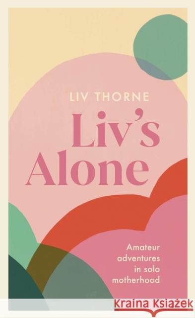 Liv's Alone: Amateur Adventures in Solo Motherhood LIV Thorne 9781529344189 Hodder & Stoughton - książka