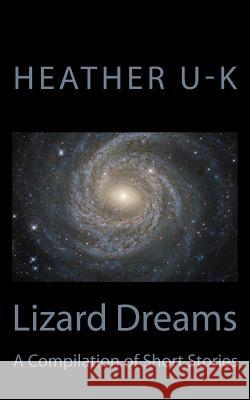 Lizard Dreams: A Compilation of Short Stories Heather U-K 9781537662886 Createspace Independent Publishing Platform - książka