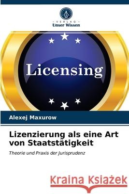 Lizenzierung als eine Art von Staatstätigkeit Alexej Maxurow 9786203358506 Verlag Unser Wissen - książka