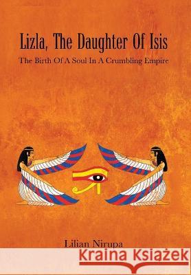 Lizla, the Daughter of Isis: The Birth of a Soul in a Crumbling Empire: the Birth of a Soul in a Crumbling Empire Lilian Nirupa   9781959453055 Authors' Tranquility Press - książka