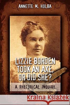 Lizzie Borden Took an Axe, or Did She? a Rhetorical Inquiry Annette M. Holba 9781934844014 Teneo Press - książka