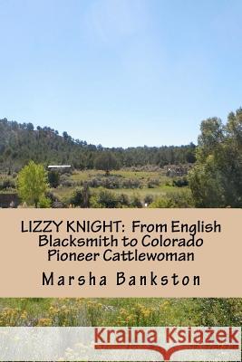 Lizzy Knight: From English Blacksmith to Colorado Pioneer Cattlewoman Marsha L. Bankston 9781475268119 Createspace - książka