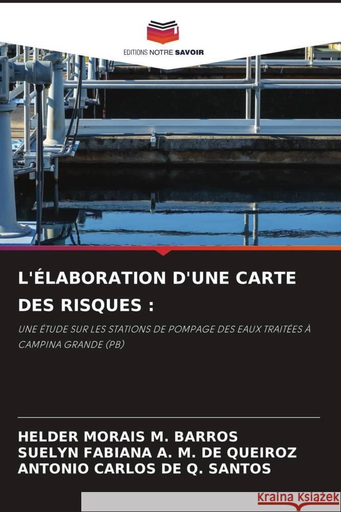 L'ÉLABORATION D'UNE CARTE DES RISQUES : MORAIS M. BARROS, HELDER, A. M. DE QUEIROZ, SUELYN FABIANA, DE Q. SANTOS, ANTONIO CARLOS 9786205011232 Editions Notre Savoir - książka