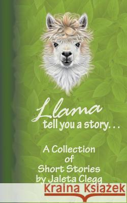 Llama Tell You a Story. . .: A Collection of Short Stories Jaleta Clegg 9781719004008 Createspace Independent Publishing Platform - książka