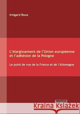 L'élargissement de l'Union européenne et l'adhésion de la Pologne Roux, Irmgard 9783828887763 Tectum - Der Wissenschaftsverlag - książka