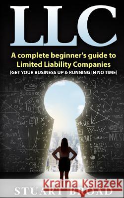 LLC: A Complete Beginner's Guide to Limited Liability Companies (LLC Taxes, LLC V.S S-Corp V.S C-Corp) Stuart Broad 9781974274772 Createspace Independent Publishing Platform - książka