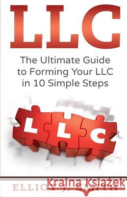 LLC: The Ultimate Guide to Forming Your LLC in 10 Simple Steps Elliot J. Smith 9781542864626 Createspace Independent Publishing Platform - książka