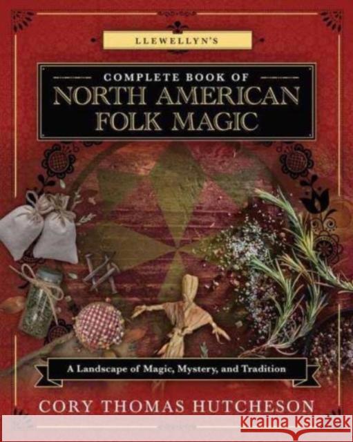 Llewellyn's Complete Book of North American Folk Magic: A Landscape of Magic, Mystery, and Tradition Cory Thomas Hutcheson 9780738767871 Llewellyn Publications,U.S. - książka
