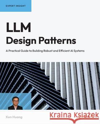 LLM Design Patterns: A Practical Guide to Building Robust and Efficient AI Systems Ken Huang 9781836207030 Packt Publishing - książka