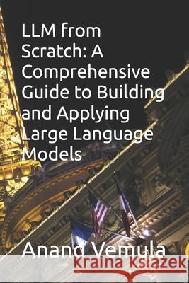 LLM from Scratch: A Comprehensive Guide to Building and Applying Large Language Models Anand Vemula 9798327835900 Independently Published - książka