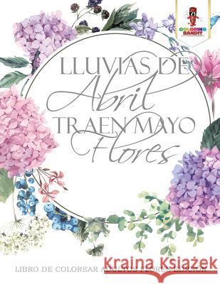 Lluvias De Abril Traen Mayo Flores: Libro De Colorear Adultos Flores Edición Coloring Bandit 9780228213857 Coloring Bandit - książka