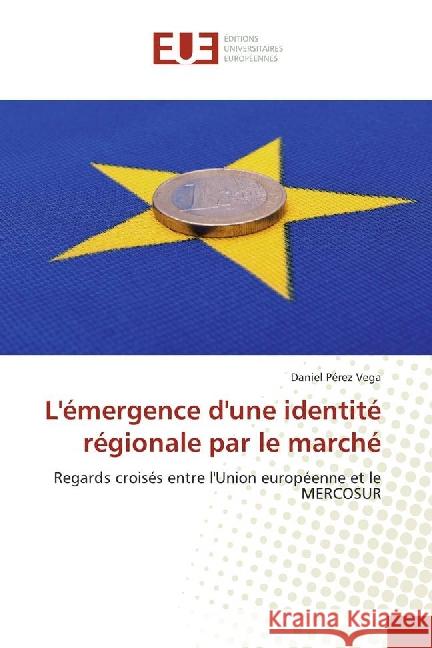 L'émergence d'une identité régionale par le marché : Regards croisés entre l'Union européenne et le MERCOSUR Pérez Vega, Daniel 9783841676757 Éditions universitaires européennes - książka