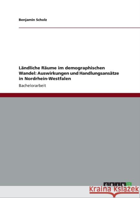 Ländliche Räume im demographischen Wandel: Auswirkungen und Handlungsansätze in Nordrhein-Westfalen Scholz, Benjamin 9783656178781 Grin Verlag - książka