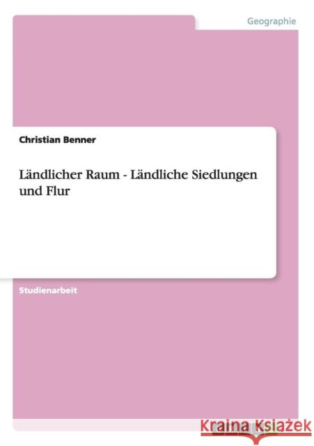 Ländlicher Raum - Ländliche Siedlungen und Flur Benner, Christian 9783640338955 GRIN Verlag - książka