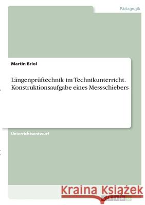 Längenprüftechnik im Technikunterricht. Konstruktionsaufgabe eines Messschiebers Briol, Martin 9783346348678 Grin Verlag - książka