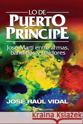 Lo de Puerto Príncipe. José Martí Entre Armas, Bandidos Y Traidores Vidal Y. Franco, Jose Raul 9781984293008 Createspace Independent Publishing Platform - książka