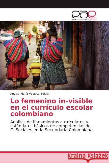 Lo femenino in-visible en el currículo escolar colombiano : Análisis de lineamientos curriculares y estándares básicos de competencias de C. Sociales en la Secundaria Colombiana Velasco Beltrán, Ángela María 9783639785289 Editorial Académica Española - książka