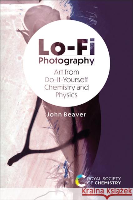 Lo-Fi Photography: Art from Do-It-Yourself Chemistry and Physics John Beaver 9781839165115 Royal Society of Chemistry - książka