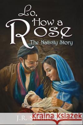 Lo, How a Rose: The Nativity Story J. R. Simmons 9781944137021 Magic Unleashed - książka