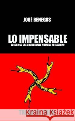 Lo Impensable: El curioso caso de liberales mutando al fascismo Jose Benegas 9781986011976 Createspace Independent Publishing Platform - książka