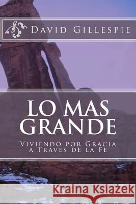 Lo Mas Grande: Viviendo por Gracia a Traves de la Fe David M Gillespie 9781548224257 Createspace Independent Publishing Platform - książka