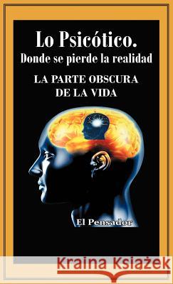 Lo Psicotico. Donde Se Pierde La Realidad: La Parte Obscura de La Vida El Pensador 9781463324414 Palibrio - książka