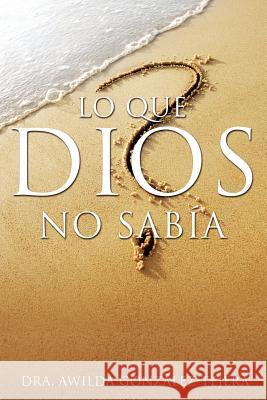 Lo Que Dios No Sabia Dra Awilda Gonzalez-Tejera 9781626975859 Xulon Press - książka