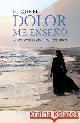Lo que el dolor me ense?? y los doce beneficios incluidos Mar?a Isabel P?rez 9781637657799 Hola Publishing Internacional - książka
