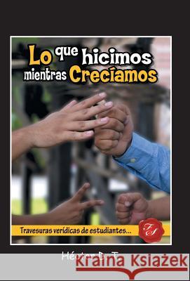 Lo Que Hicimos Mientras Creciamos: Travesuras Veridicas de Estudiantes D. T., Hector 9781463372927 Palibrio - książka