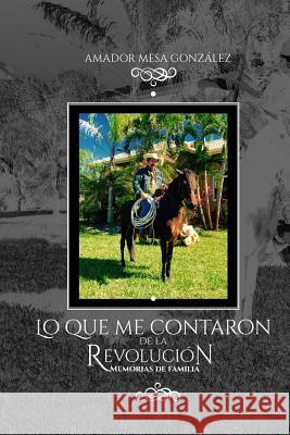 Lo que me contaron de la revolución: Memorias de familia Mesa Gonzalez, Amador 9781720426981 Createspace Independent Publishing Platform - książka