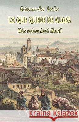 Lo que quede de aldea: Más sobre José Martí Lolo, Eduardo 9781495445590 Createspace - książka