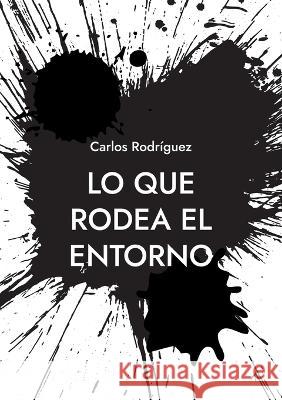 Lo que rodea el entorno: Una idea sobre la existencia Carlos Rodr?guez 9788413260198 Books on Demand - książka