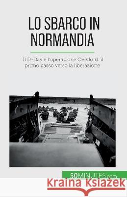 Lo sbarco in Normandia: Il D-Day e l'operazione Overlord: il primo passo verso la liberazione Melanie Mettra   9782808609784 5minutes.com (It) - książka