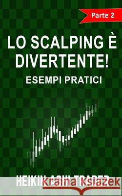 Lo Scalping e Divertente! 2: Parte 2: Esempi pratici Ashi Trader, Heikin 9781535070034 Createspace Independent Publishing Platform - książka