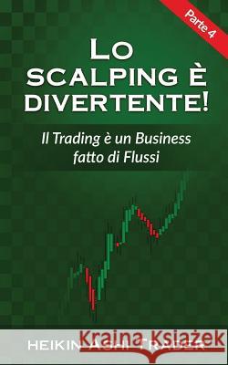 Lo Scalping E Divertente! 4: Parte 4: Il Trading È Un Business Fatto Di Flussi Ashi Trader, Heikin 9781539784685 Createspace Independent Publishing Platform - książka