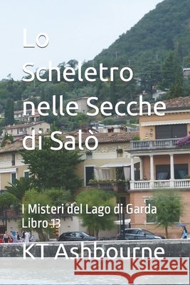 Lo Scheletro nelle Secche di Salò: I Misteri del Lago di Garda Libro 13 Kt Ashbourne 9798401351890 Independently Published - książka