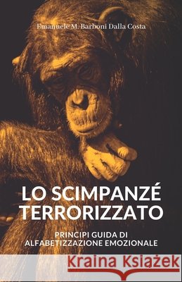 Lo Scimpanzé Terrorizzato: Principi Guida di Alfabetizzazione Emozionale Emanuele M Barboni Dalla Costa 9798708898814 Independently Published - książka