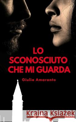 Lo sconosciuto che mi guarda Giulia Amaranto 9781724011220 Independently Published - książka