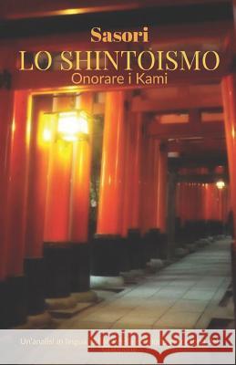 Lo Shintoismo: onorare i Kami: Un'analisi in lingua italiana della religione autoctona del Giappone Sasori 9781072111146 Independently Published - książka