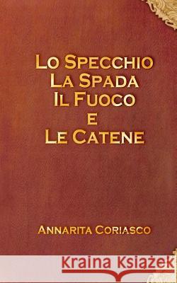 Lo specchio, la spada, il fuoco e le catene Coriasco, Annarita 9781475086690 Createspace - książka