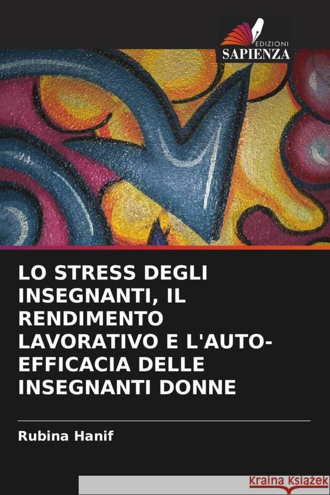 LO STRESS DEGLI INSEGNANTI, IL RENDIMENTO LAVORATIVO E L'AUTO-EFFICACIA DELLE INSEGNANTI DONNE Hanif, Rubina 9786203104721 Edizioni Sapienza - książka