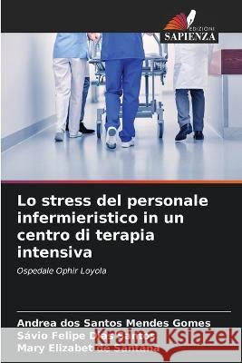 Lo stress del personale infermieristico in un centro di terapia intensiva Andrea Dos Santos Mendes Gomes Savio Felipe Dias Santos Mary Elizabet de Santana 9786206256908 Edizioni Sapienza - książka