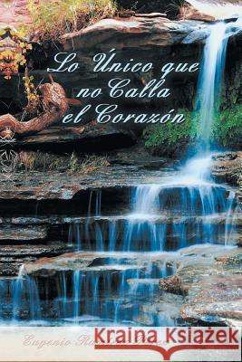 Lo Unico Que No Calla El Corazon Eugenio Ramirez Perez 9781463379896 Palibrio - książka