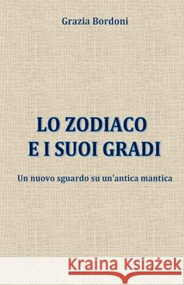 Lo Zodiaco e i suoi gradi: Un nuovo sguardo su un'antica mantica Grazia Bordoni 9781543063530 Createspace Independent Publishing Platform - książka
