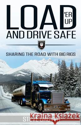 Load 'Er Up and Drive Safe: Sharing the Road with Big Rigs Grover, Steve 9781946203328 Expert Press - książka