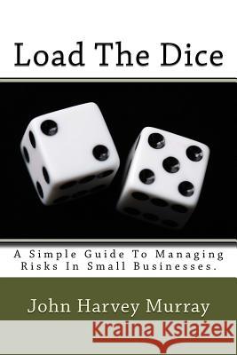 Load the Dice: A Simple Guide to Managing Risks in Small Businesses. MR John Harvey Murray 9781505480344 Createspace - książka