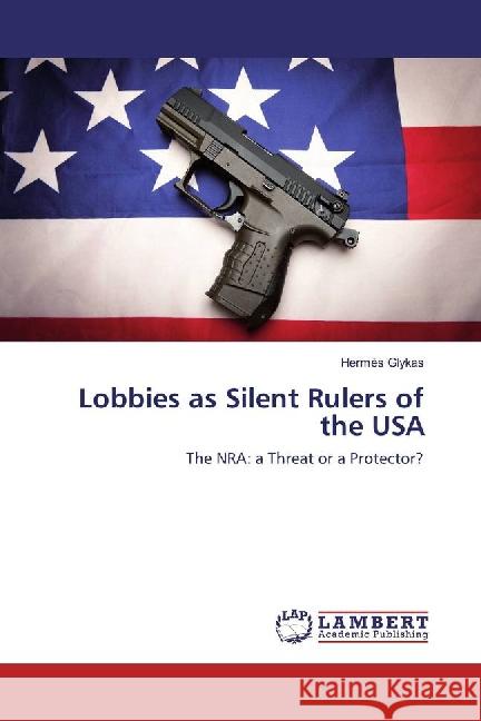 Lobbies as Silent Rulers of the USA : The NRA: a Threat or a Protector? Glykas, Hermès 9783659858567 LAP Lambert Academic Publishing - książka