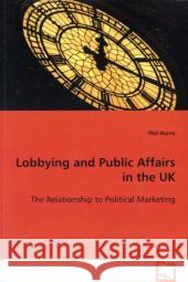 Lobbying and Public Affairs in the UK : The Relationship to Political Marketing Harris, Phil 9783639101546 VDM Verlag Dr. Müller - książka