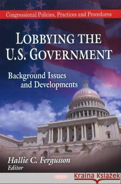 Lobbying the U.S. Government: Background, Issues & Developments Hallie C Fergusson 9781617284977 Nova Science Publishers Inc - książka